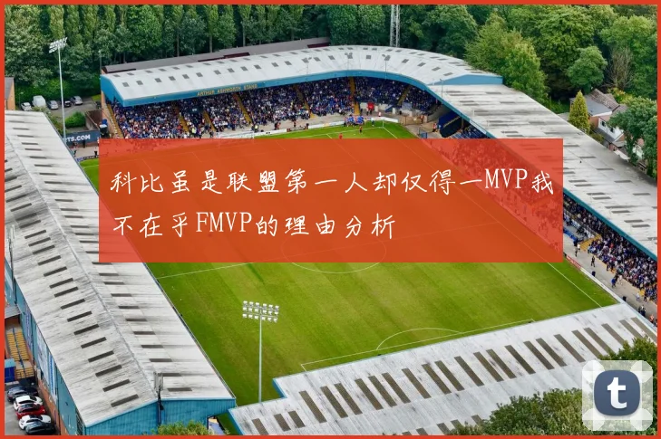科比虽是联盟第一人却仅得一MVP我不在乎FMVP的理由分析