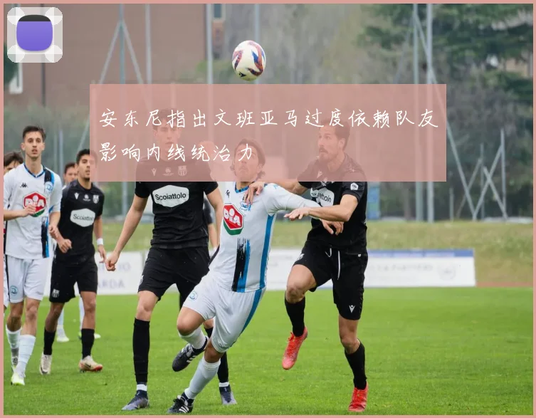 安东尼指出文班亚马过度依赖队友影响内线统治力