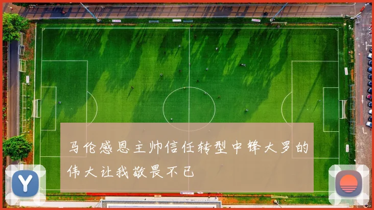 马伦感恩主帅信任转型中锋大罗的伟大让我敬畏不已