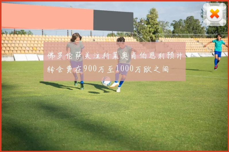 佛罗伦萨关注科莱奥肖伯恩利预计转会费在900万至1000万欧之间