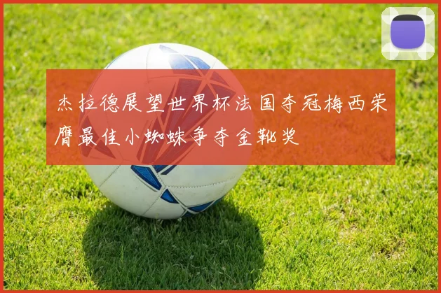 杰拉德展望世界杯法国夺冠梅西荣膺最佳小蜘蛛争夺金靴奖