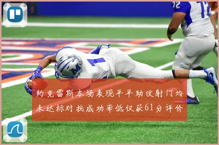 约克雷斯本场表现平平助攻射门均未达标对抗成功率低仅获61分评价