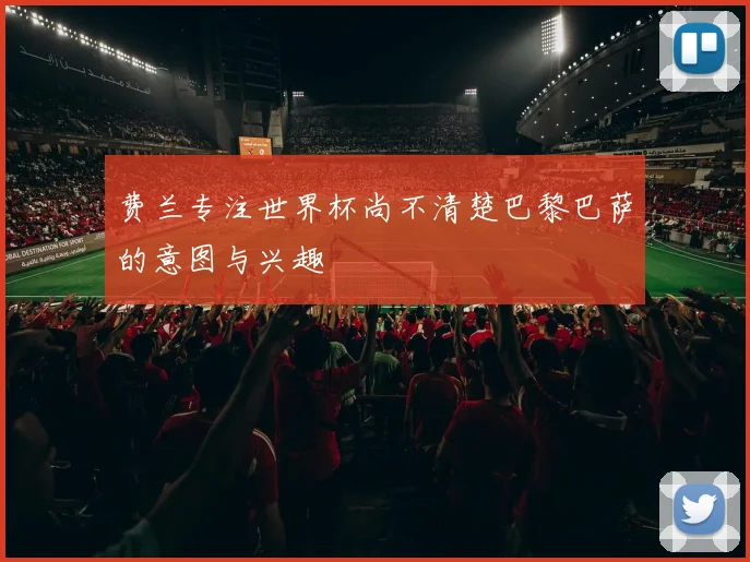 费兰专注世界杯尚不清楚巴黎巴萨的意图与兴趣